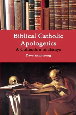 Biblijna apologetyka katolicka: Zbiór esejów - Biblical Catholic Apologetics: A Collection of Essays