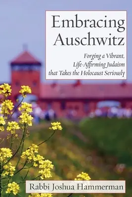 Embracing Auschwitz: Tworzenie żywego, afirmującego życie judaizmu, który poważnie traktuje Holokaust - Embracing Auschwitz: Forging a Vibrant, Life-Affirming Judaism that Takes the Holocaust Seriously
