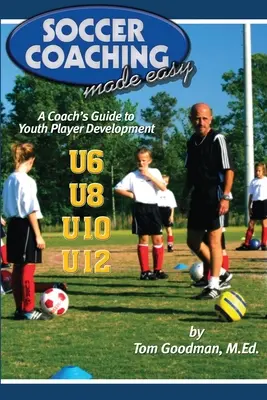 Soccer Coaching Made Easy: Przewodnik trenera po rozwoju młodego gracza - Soccer Coaching Made Easy: A Coach's Guide to Youth Player Development