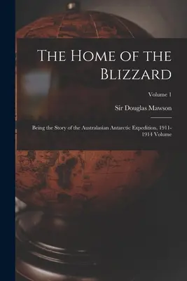 The Home of the Blizzard; Being the Story of the Australasian Antarctic Expedition, 1911-1914 Volume; Tom 1 - The Home of the Blizzard; Being the Story of the Australasian Antarctic Expedition, 1911-1914 Volume; Volume 1