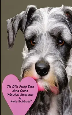 Mała książka poetycka o kochaniu sznaucerów miniaturowych - The Little Poetry Book about Loving Miniature Schnauzers