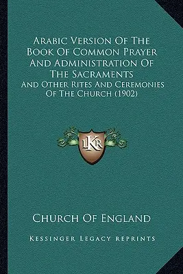 Arabska wersja wspólnej modlitwy i udzielania sakramentów: I inne obrzędy i ceremonie Kościoła - Arabic Version Of The Book Of Common Prayer And Administration Of The Sacraments: And Other Rites And Ceremonies Of The Church