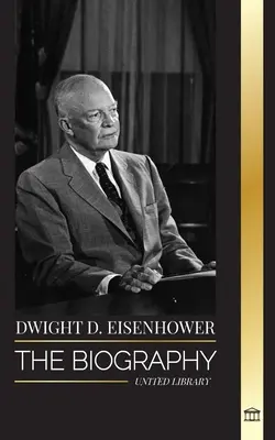 Dwight D. Eisenhower: Biografia amerykańskiego prezydenta dowodzącego inwazją aliantów podczas II wojny światowej - Dwight D. Eisenhower: The biography of the American president leading the Allied invasions in World War II