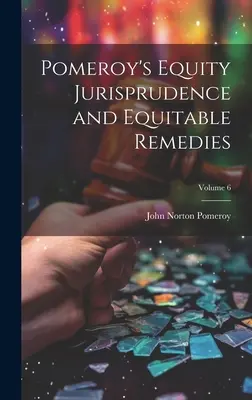 Pomeroy's Equity Jurisprudence and Equitable Remedies; Tom 6 - Pomeroy's Equity Jurisprudence and Equitable Remedies; Volume 6