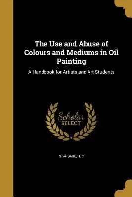 Używanie i nadużywanie kolorów i mediów w malarstwie olejnym: Podręcznik dla artystów i studentów - The Use and Abuse of Colours and Mediums in Oil Painting: A Handbook for Artists and Art Students