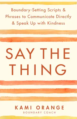 Say the Thing: Skrypty i zwroty wyznaczające granice do bezpośredniej komunikacji i mówienia z życzliwością - Say the Thing: Boundary-Setting Scripts & Phrases to Communicate Directly & Speak Up with Kindness