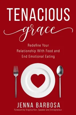Tenacious Grace: Zdefiniuj na nowo swoje relacje z jedzeniem i zakończ emocjonalne podjadanie - Tenacious Grace: Redefine Your Relationship With Food and End Emotional Eating