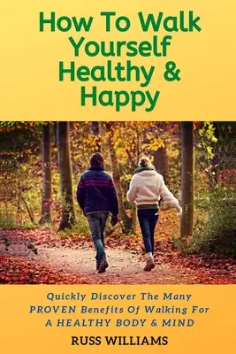 Jak chodzić zdrowo i szczęśliwie: Dlaczego chodzenie poprawia zdrowie fizyczne i psychiczne - How to Walk yourself Healthy & Happy: Why Walking Exercise Boosts Physical And Mental Health