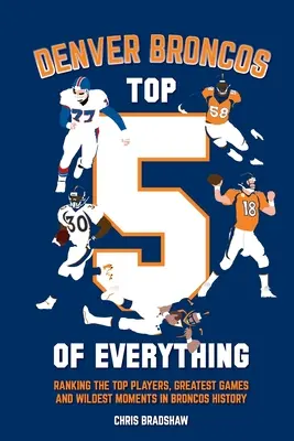 Denver Broncos Top 5 of Everything: Ranking najlepszych graczy, najwspanialszych gier i najdzikszych momentów w historii Broncos - Denver Broncos Top 5 of Everything: Ranking the Top Players, Greatest Games, and Wildest Moments in Broncos History