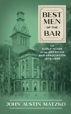 Best Men of the Bar: Wczesne lata Amerykańskiej Izby Adwokackiej 1878-1928 - Best Men of the Bar: The Early Years of the American Bar Association 1878-1928