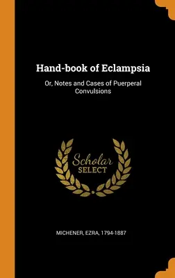 Hand-book of Eclampsia: Or, Notes and Cases of Puerperal Convulsions (Podręcznik rzucawki: Uwagi i przypadki drgawek połogowych) - Hand-book of Eclampsia: Or, Notes and Cases of Puerperal Convulsions