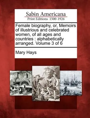 Female Biography, Or, Memoirs of Illustrious and Celebrated Women, of All Ages and Countries: Alphabetically Arranged. Tom 3 z 6 - Female Biography, Or, Memoirs of Illustrious and Celebrated Women, of All Ages and Countries: Alphabetically Arranged. Volume 3 of 6