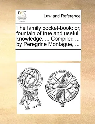 The Family Pocket-Book: Albo źródło prawdziwej i użytecznej wiedzy. ... Skompilowane ... przez Peregrine Montague, .... - The Family Pocket-Book: Or, Fountain of True and Useful Knowledge. ... Compiled ... by Peregrine Montague, ...