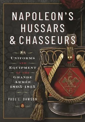 Napoleońscy huzarzy i kirasjerzy: Mundury i wyposażenie Grande Arme, 1805-1815 - Napoleon's Hussars and Chasseurs: Uniforms and Equipment of the Grande Arme, 1805-1815