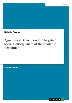 Rolnicza dewolucja. Negatywne konsekwencje społeczne rewolucji neolitycznej - Agricultural Devolution. The Negative Social Consequences of the Neolithic Revolution