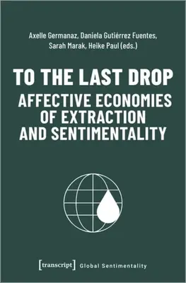 Do ostatniej kropli - afektywne ekonomie ekstrakcji i sentymentalizmu - To the Last Drop - Affective Economies of Extraction and Sentimentality