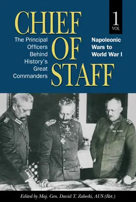 Szef sztabu, tom 1: Główni oficerowie stojący za wielkimi dowódcami w historii, wojny napoleońskie do I wojny światowej, tom 1 - Chief of Staff, Vol. 1: The Principal Officers Behind History's Great Commanders, Napoleonic Wars to World War I Volume 1