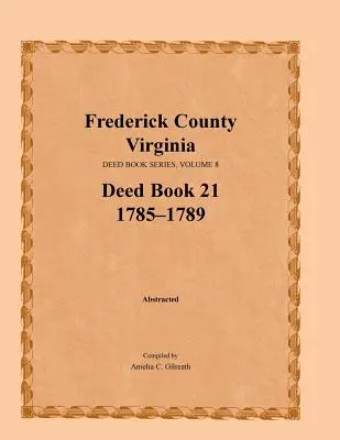 Hrabstwo Frederick, Wirginia, seria ksiąg aktów, tom 8, księga aktów 21: 1785-1789 - Frederick County, Virginia, Deed Book Series, Volume 8, Deed Book 21 1785-1789