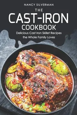 Żeliwna książka kucharska: Pyszne przepisy na patelnie żeliwne, które pokocha cała rodzina - The Cast-Iron Cookbook: Delicious Cast Iron Skillet Recipes the Whole Family Loves