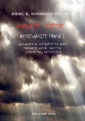 Adalbert Stifter's Selected Prose I: Waldwanderung, Der sanftmtige Obrist, Margarita, Abdias, Kalkstein, Bergkristall, Katzensilber - Adalbert Stifters Ausgewhlte Prosa I: Waldwanderung, Der sanftmtige Obrist, Margarita, Abdias, Kalkstein, Bergkristall, Katzensilber