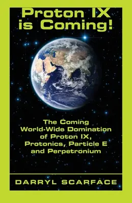 Proton IX nadchodzi! Nadchodząca światowa dominacja Protonu IX, Protoniki, Cząstki E i Perpetronium - Proton IX is Coming!: The Coming World-Wide Domination of Proton IX, Protonics, Particle E and Perpetronium