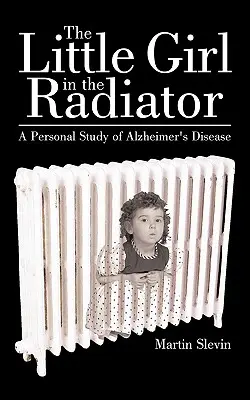 Mała dziewczynka w kaloryferze: Osobiste studium choroby Alzheimera - The Little Girl in the Radiator: A Personal Study of Alzheimer's Disease