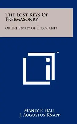 Zaginione klucze masonerii: Or The Secret Of Hiram Abiff - The Lost Keys Of Freemasonry: Or The Secret Of Hiram Abiff