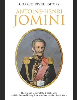 Antoine-Henri Jomini: Życie i dziedzictwo szwajcarskiego generała oraz jego słynne traktaty wojskowe o wojnach napoleońskich - Antoine-Henri Jomini: The Life and Legacy of the Swiss General and His Famous Military Treatises about the Napoleonic Wars