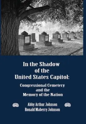 W cieniu Kapitolu Stanów Zjednoczonych: Cmentarz Kongresowy i pamięć narodu - In the Shadow of the United States Capitol: Congressional Cemetery and the Memory of the Nation