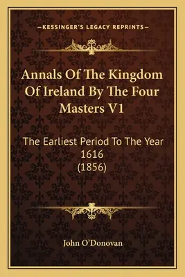 Annals Of The Kingdom Of Ireland By The Four Masters V1: Najwcześniejszy okres do roku 1616 (1856) - Annals Of The Kingdom Of Ireland By The Four Masters V1: The Earliest Period To The Year 1616 (1856)