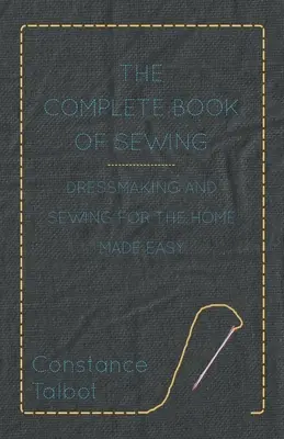 The Complete Book of Sewing - Dressmaking and Sewing for the Home Made Easy (Kompletna książka o szyciu - łatwe krawiectwo i szycie w domu) - The Complete Book of Sewing - Dressmaking and Sewing for the Home Made Easy