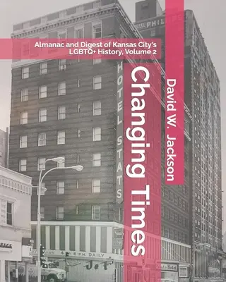 Zmieniające się czasy: Almanach i przegląd historii LGBTQ+ Kansas City. Tom 2: Almanach, 1966-2021 - Changing Times: Almanac and Digest of Kansas City's LGBTQ+ History. Volume 2: Almanac, 1966-2021