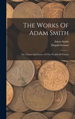 The Works Of Adam Smith: Natura i przyczyny bogactwa narodów