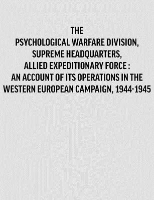 Oddział Wojny Psychologicznej, Naczelne Dowództwo, Alianckie Siły Ekspedycyjne: opis jego działań w kampanii zachodnioeuropejskiej, 1944- - Psychological Warfare Division, Supreme Headquarters, Allied Expeditionary Force: an account of its operations in the Western European campaign, 1944-