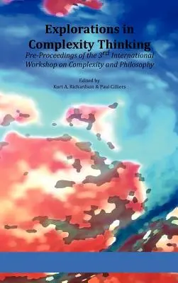 Eksploracje w myśleniu o złożoności: Pre-Proceedings of the 3rd International Workshop on Complexity and Philosophy (Wstęp do 3. międzynarodowych warsztatów na temat złożoności i filozofii) - Explorations in Complexity Thinking: Pre-Proceedings of the 3rd International Workshop on Complexity and Philosophy