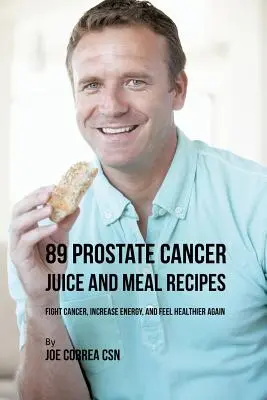 89 soków na raka prostaty i przepisów na posiłki: Zwalcz raka, zwiększ energię i poczuj się znów zdrowszy - 89 Prostate Cancer Juice and Meal Recipes: Fight Cancer, Increase Energy, and Feel Healthier Again