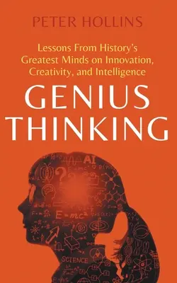 Genialne myślenie: Lekcje od największych umysłów w historii na temat innowacji, kreatywności i inteligencji - Genius Thinking: Lessons From History's Greatest Minds on Innovation, Creativity, and Intelligence