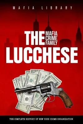 Mafijna rodzina przestępcza Lucchese: Kompletna i fascynująca historia nowojorskiej organizacji przestępczej - The Lucchese Mafia Crime Family: A Complete and Fascinating History of New York Criminal Organization