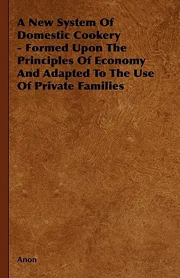 Nowy system kuchni domowej - sformułowany na zasadach ekonomii i dostosowany do użytku prywatnych rodzin - A New System of Domestic Cookery - Formed Upon the Principles of Economy and Adapted to the Use of Private Families
