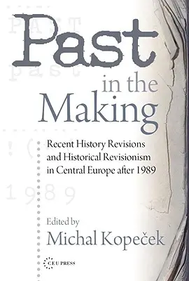 Przeszłość w tworzeniu: rewizjonizm historyczny w Europie Środkowej po 1989 roku - Past in the Making: Historical Revisionism in Central Europe After 1989