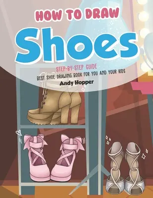 Jak rysować buty krok po kroku: Najlepsza książka do rysowania butów dla Ciebie i Twoich dzieci - How to Draw Shoes Step-by-Step Guide: Best Shoe Drawing Book for You and Your Kids