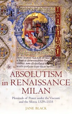 Absolutyzm w renesansowym Mediolanie: Pełnia władzy pod rządami Viscontich i Sforzów 1329-1535 - Absolutism in Renaissance Milan: Plenitude of Power Under the Visconti and the Sforza 1329-1535