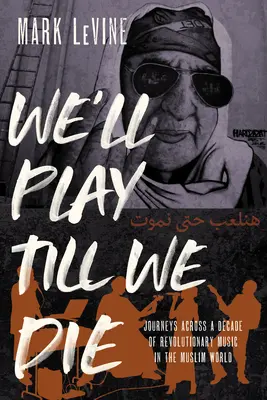 We'll Play Till We Die: Podróże przez dekadę muzyki rewolucyjnej w świecie muzułmańskim - We'll Play Till We Die: Journeys Across a Decade of Revolutionary Music in the Muslim World