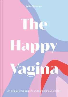 The Happy Vagina: Zabawny, wzmacniający przewodnik po dobrym samopoczuciu ginekologicznym i seksualnym - The Happy Vagina: An Entertaining, Empowering Guide to Gynaecological and Sexual Wellbeing
