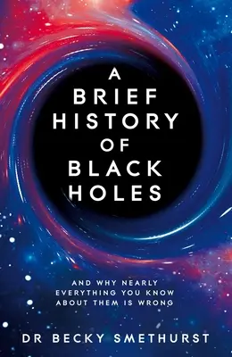 Krótka historia czarnych dziur: I dlaczego prawie wszystko, co o nich wiesz, jest błędne - A Brief History of Black Holes: And Why Nearly Everything You Know about Them Is Wrong