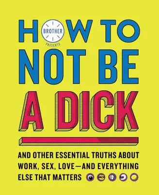 Jak nie być kutasem: I inne istotne prawdy o pracy, seksie, miłości i wszystkim innym, co ma znaczenie - How to Not Be a Dick: And Other Essential Truths about Work, Sex, Love--And Everything Else That Matters