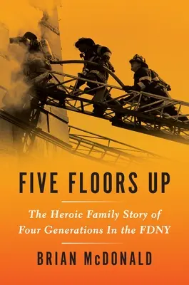 Pięć pięter w górę: heroiczna historia rodzinna czterech pokoleń w Fdny - Five Floors Up: The Heroic Family Story of Four Generations in the Fdny