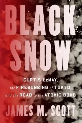 Black Snow: Curtis Lemay, bombardowanie Tokio i droga do bomby atomowej - Black Snow: Curtis Lemay, the Firebombing of Tokyo, and the Road to the Atomic Bomb