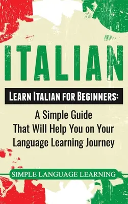 Włoski: Nauka włoskiego dla początkujących: Prosty przewodnik, który pomoże ci w nauce języka włoskiego - Italian: Learn Italian for Beginners: A Simple Guide that Will Help You on Your Language Learning Journey