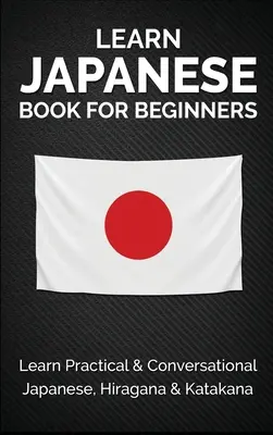 Książka do nauki japońskiego dla początkujących: Nauka praktycznego i konwersacyjnego japońskiego, hiragany i katakany - Learn Japanese Book for Beginners: Learn Practical & Conversational Japanese, Hiragana & Katakana
